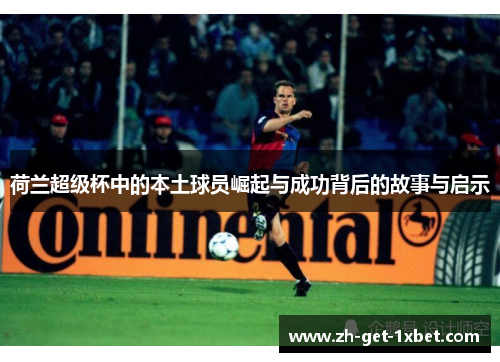荷兰超级杯中的本土球员崛起与成功背后的故事与启示