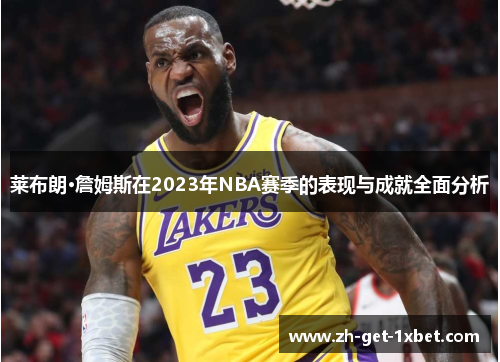 莱布朗·詹姆斯在2023年NBA赛季的表现与成就全面分析