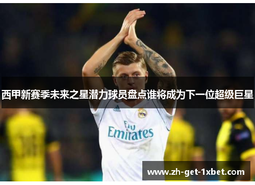 西甲新赛季未来之星潜力球员盘点谁将成为下一位超级巨星