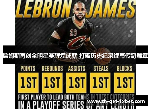 詹姆斯再创全明星赛辉煌成就 打破历史纪录续写传奇篇章