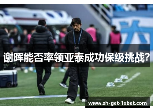 谢晖能否率领亚泰成功保级挑战？