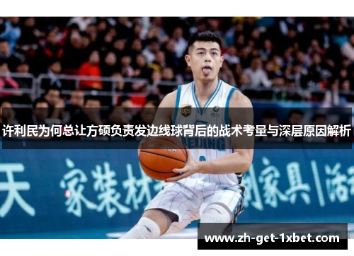 许利民为何总让方硕负责发边线球背后的战术考量与深层原因解析