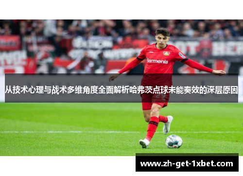 从技术心理与战术多维角度全面解析哈弗茨点球未能奏效的深层原因 从技术心理与战术多维角度全面解析哈弗茨点球未能奏效的深层原因
