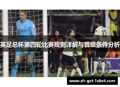 英足总杯第四轮比赛规则详解与晋级条件分析 英足总杯第四轮比赛规则详解与晋级条件分析