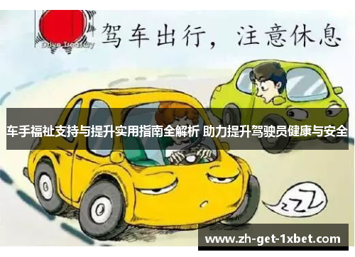 车手福祉支持与提升实用指南全解析 助力提升驾驶员健康与安全 车手福祉支持与提升实用指南全解析 助力提升驾驶员健康与安全