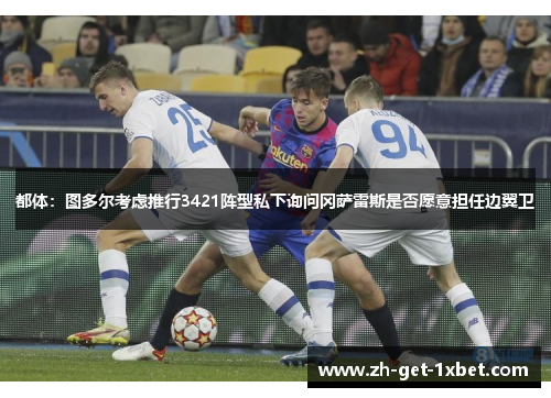 都体：图多尔考虑推行3421阵型私下询问冈萨雷斯是否愿意担任边翼卫