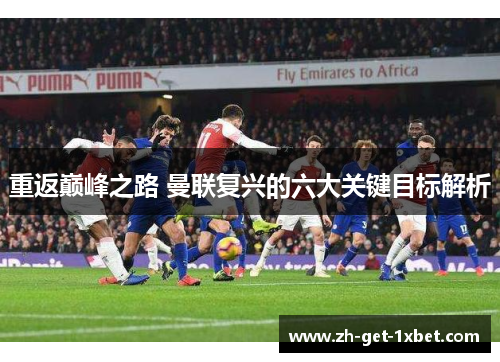 重返巅峰之路 曼联复兴的六大关键目标解析