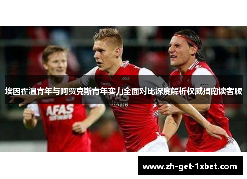 埃因霍温青年与阿贾克斯青年实力全面对比深度解析权威指南读者版