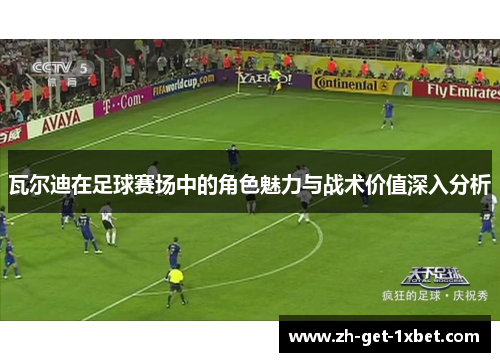 瓦尔迪在足球赛场中的角色魅力与战术价值深入分析 瓦尔迪在足球赛场中的角色魅力与战术价值深入分析