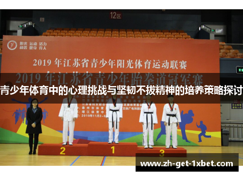 青少年体育中的心理挑战与坚韧不拔精神的培养策略探讨 青少年体育中的心理挑战与坚韧不拔精神的培养策略探讨
