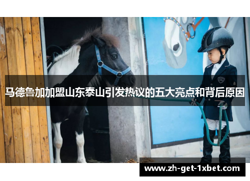 马德鲁加加盟山东泰山引发热议的五大亮点和背后原因 马德鲁加加盟山东泰山引发热议的五大亮点和背后原因