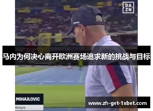 马内为何决心离开欧洲赛场追求新的挑战与目标 马内为何决心离开欧洲赛场追求新的挑战与目标