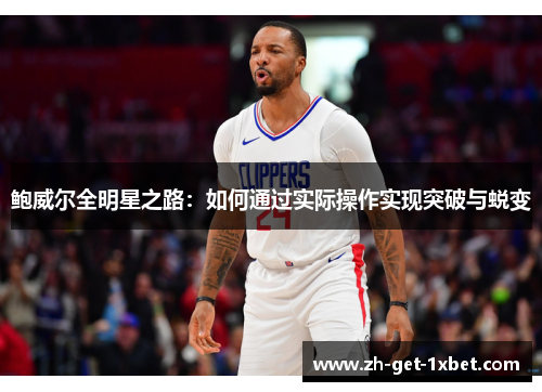 鲍威尔全明星之路:如何通过实际操作实现突破与蜕变 鲍威尔全明星之路:如何通过实际操作实现突破与蜕变