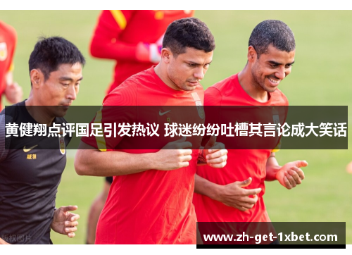 黄健翔点评国足引发热议 球迷纷纷吐槽其言论成大笑话 黄健翔点评国足引发热议 球迷纷纷吐槽其言论成大笑话