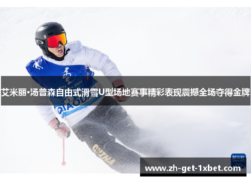 艾米丽·汤普森自由式滑雪U型场地赛事精彩表现震撼全场夺得金牌