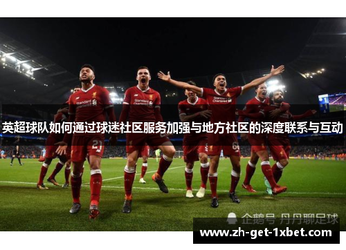 英超球队如何通过球迷社区服务加强与地方社区的深度联系与互动 英超球队如何通过球迷社区服务加强与地方社区的深度联系与互动