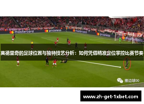 莫德里奇的足球位置与独特技艺分析：如何凭借精准定位掌控比赛节奏