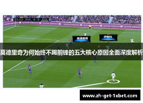 莫德里奇为何始终不踢前锋的五大核心原因全面深度解析