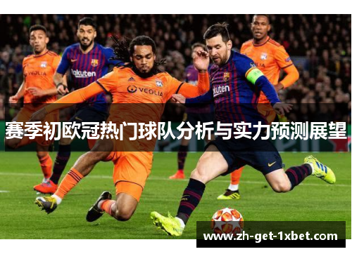 赛季初欧冠热门球队分析与实力预测展望