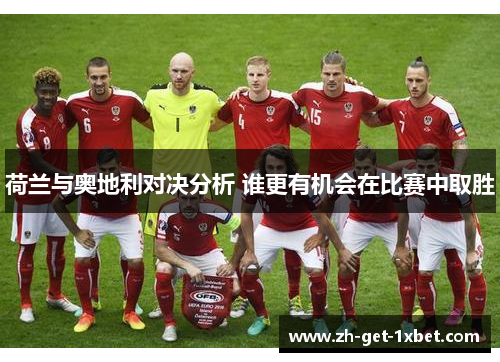 荷兰与奥地利对决分析 谁更有机会在比赛中取胜