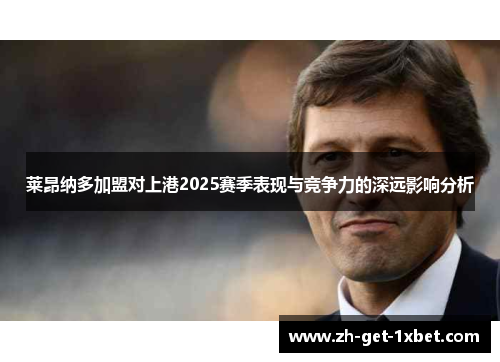 莱昂纳多加盟对上港2025赛季表现与竞争力的深远影响分析