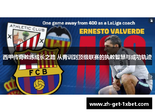西甲传奇教练成长之路 从青训到顶级联赛的执教智慧与成功轨迹