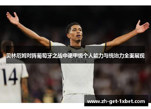 贝林厄姆对阵葡萄牙之战中德甲级个人能力与统治力全面展现 贝林厄姆对阵葡萄牙之战中德甲级个人能力与统治力全面展现