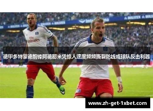 德甲多特蒙德前锋阿德耶米凭惊人速度频频撕裂防线成球队反击利器