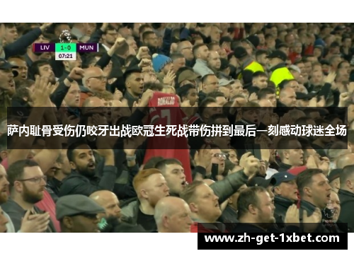 萨内耻骨受伤仍咬牙出战欧冠生死战带伤拼到最后一刻感动球迷全场