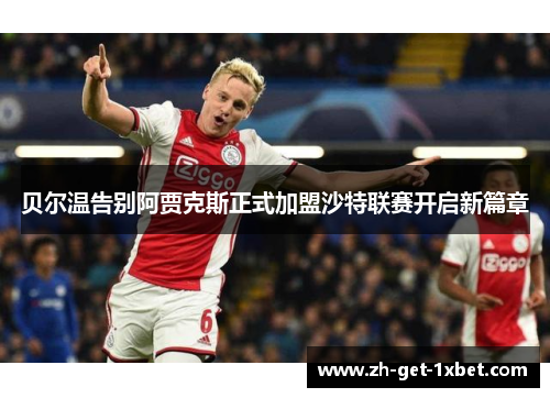 贝尔温告别阿贾克斯正式加盟沙特联赛开启新篇章