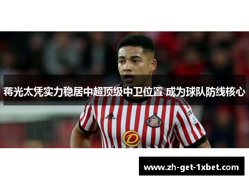 蒋光太凭实力稳居中超顶级中卫位置 成为球队防线核心