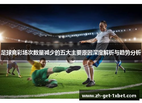 足球竞彩场次数量减少的五大主要原因深度解析与趋势分析