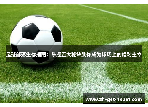 足球部落生存指南：掌握五大秘诀助你成为球场上的绝对主宰