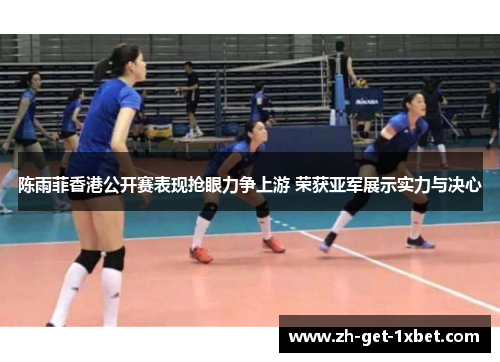 陈雨菲香港公开赛表现抢眼力争上游 荣获亚军展示实力与决心 陈雨菲香港公开赛表现抢眼力争上游 荣获亚军展示实力与决心