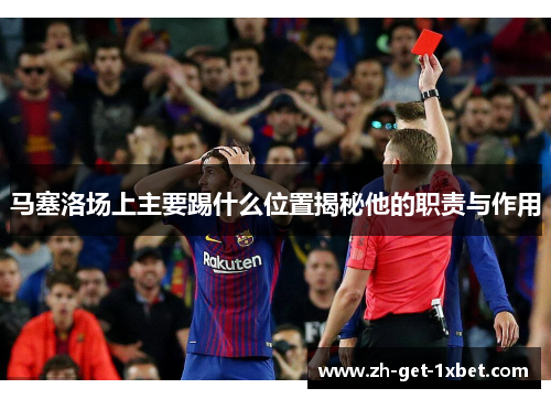 马塞洛场上主要踢什么位置揭秘他的职责与作用 马塞洛场上主要踢什么位置揭秘他的职责与作用