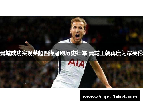 曼城成功实现英超四连冠创历史壮举 曼城王朝再度闪耀英伦 曼城成功实现英超四连冠创历史壮举 曼城王朝再度闪耀英伦