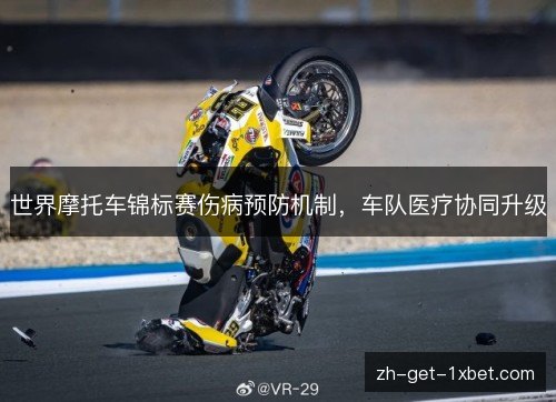世界摩托车锦标赛伤病预防机制,车队医疗协同升级 世界摩托车锦标赛伤病预防机制,车队医疗协同升级